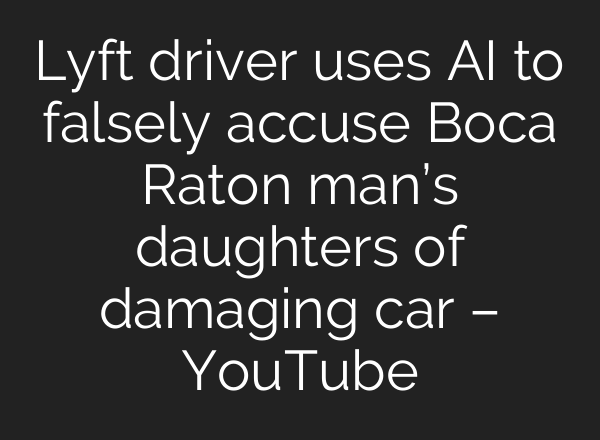 Lyft driver uses AI to falsely accuse Boca Raton man’s daughters of damaging car – YouTube