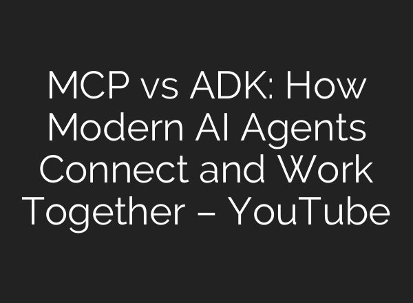 MCP vs ADK: How Modern AI Agents Connect and Work Together – YouTube