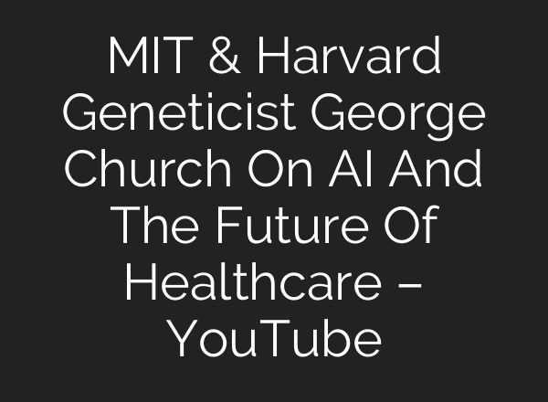 MIT & Harvard Geneticist George Church On AI And The Future Of Healthcare – YouTube