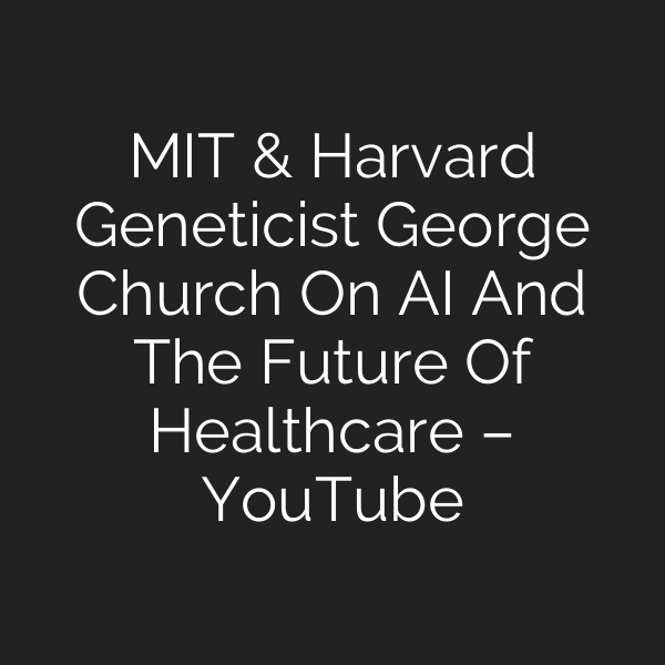 MIT & Harvard Geneticist George Church On AI And The Future Of Healthcare – YouTube