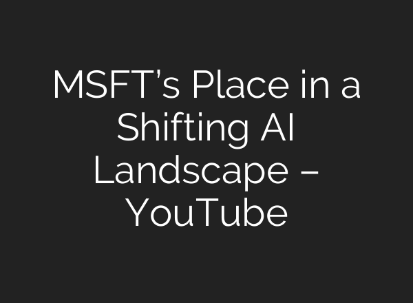 MSFT’s Place in a Shifting AI Landscape – YouTube