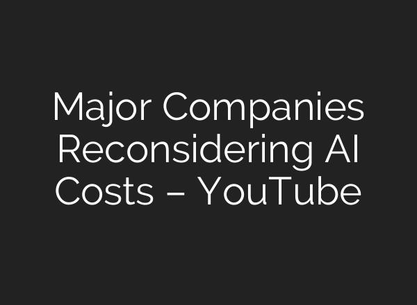 Major Companies Reconsidering AI Costs – YouTube