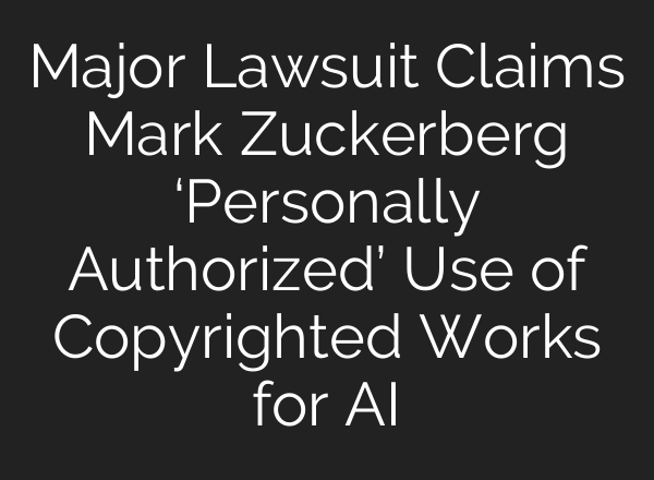 Major Lawsuit Claims Mark Zuckerberg ‘Personally Authorized’ Use of Copyrighted Works for AI