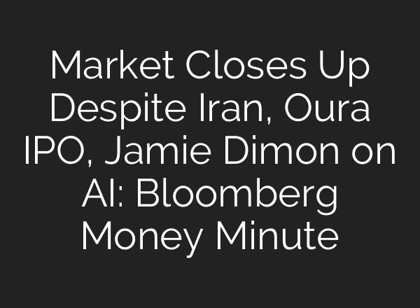 Market Closes Up Despite Iran, Oura IPO, Jamie Dimon on AI: Bloomberg Money Minute
