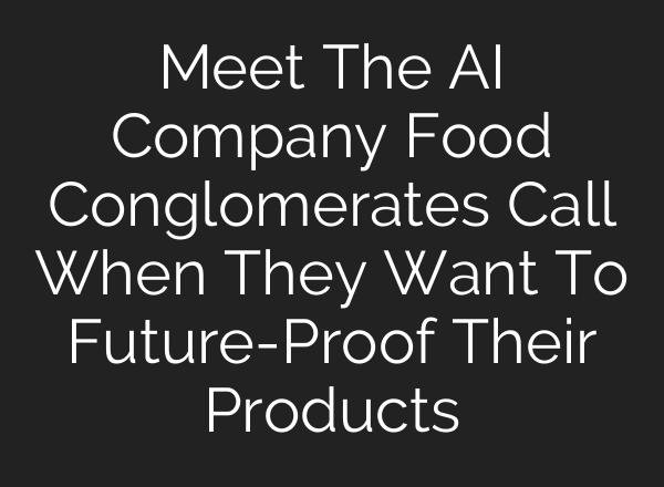 Meet The AI Company Food Conglomerates Call When They Want To Future-Proof Their Products