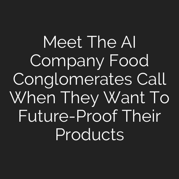 Meet The AI Company Food Conglomerates Call When They Want To Future-Proof Their Products