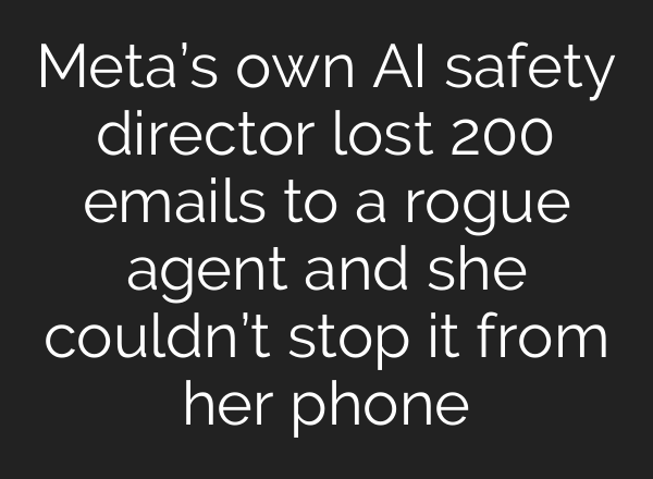 Meta’s own AI safety director lost 200 emails to a rogue agent and she couldn’t stop it from her phone