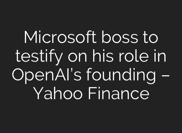 Microsoft boss to testify on his role in OpenAI’s founding – Yahoo Finance