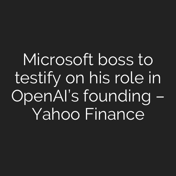 Microsoft boss to testify on his role in OpenAI’s founding – Yahoo Finance