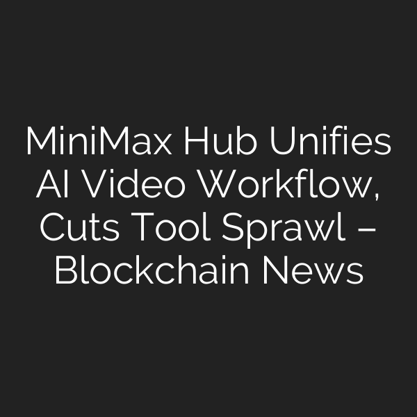 MiniMax Hub Unifies AI Video Workflow, Cuts Tool Sprawl – Blockchain News