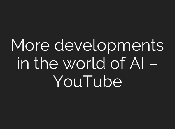More developments in the world of AI – YouTube