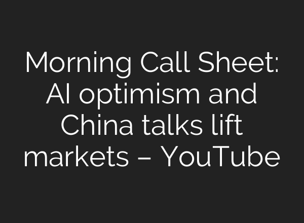 Morning Call Sheet: AI optimism and China talks lift markets – YouTube
