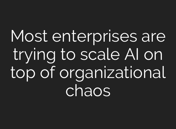 Most enterprises are trying to scale AI on top of organizational chaos