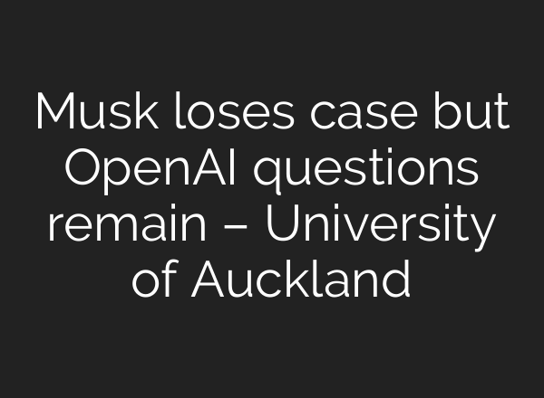 Musk loses case but OpenAI questions remain – University of Auckland