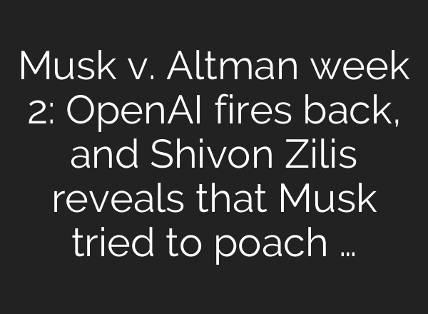 Musk v. Altman week 2: OpenAI fires back, and Shivon Zilis reveals that Musk tried to poach …