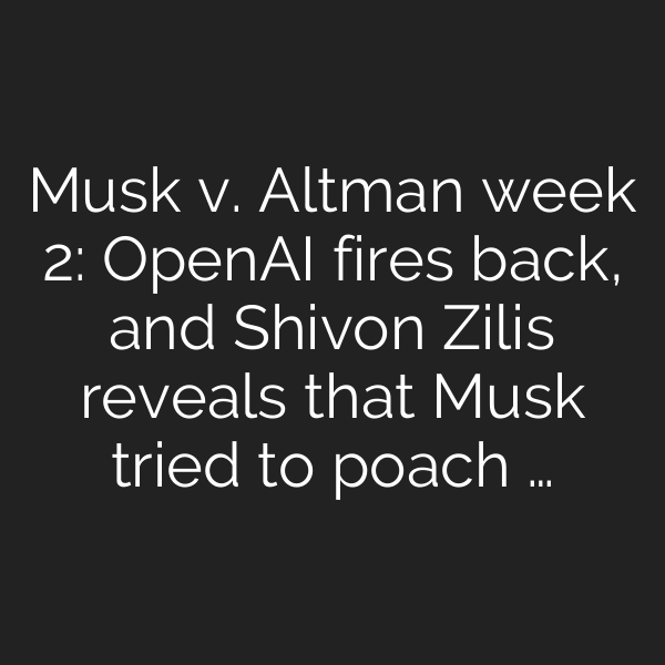 Musk v. Altman week 2: OpenAI fires back, and Shivon Zilis reveals that Musk tried to poach …