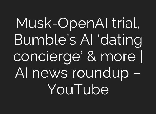 Musk-OpenAI trial, Bumble’s AI ‘dating concierge’ & more | AI news roundup – YouTube