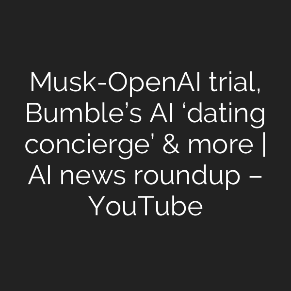 Musk-OpenAI trial, Bumble’s AI ‘dating concierge’ & more | AI news roundup – YouTube
