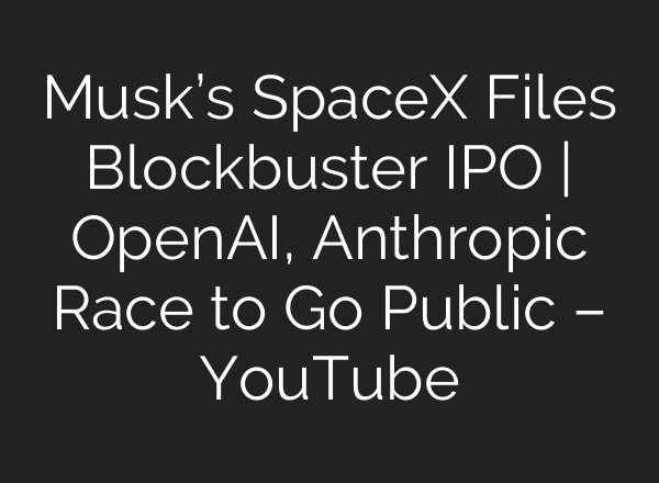 Musk’s SpaceX Files Blockbuster IPO | OpenAI, Anthropic Race to Go Public – YouTube