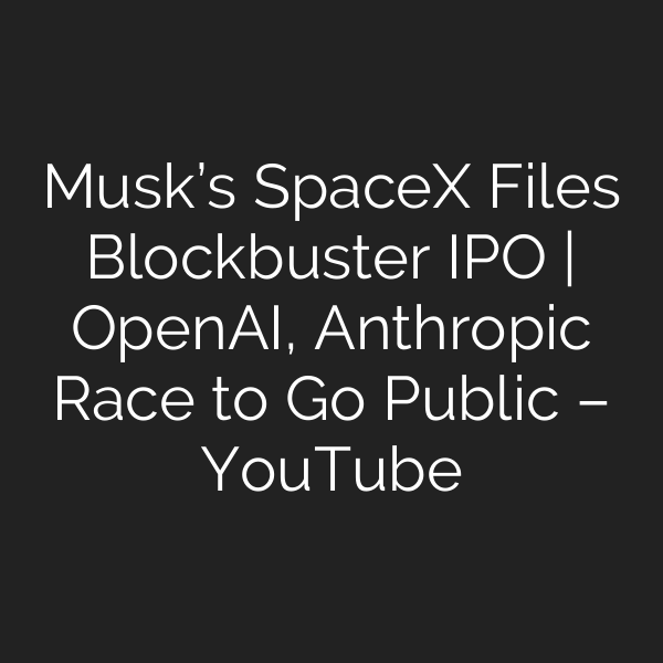 Musk’s SpaceX Files Blockbuster IPO | OpenAI, Anthropic Race to Go Public – YouTube