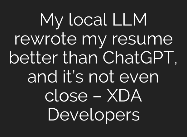 My local LLM rewrote my resume better than ChatGPT, and it’s not even close – XDA Developers
