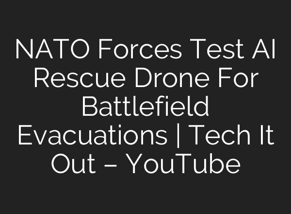 NATO Forces Test AI Rescue Drone For Battlefield Evacuations | Tech It Out – YouTube