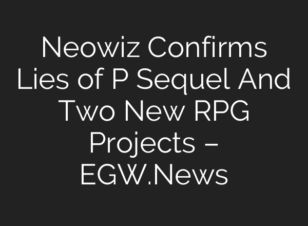 Neowiz Confirms Lies of P Sequel And Two New RPG Projects – EGW.News