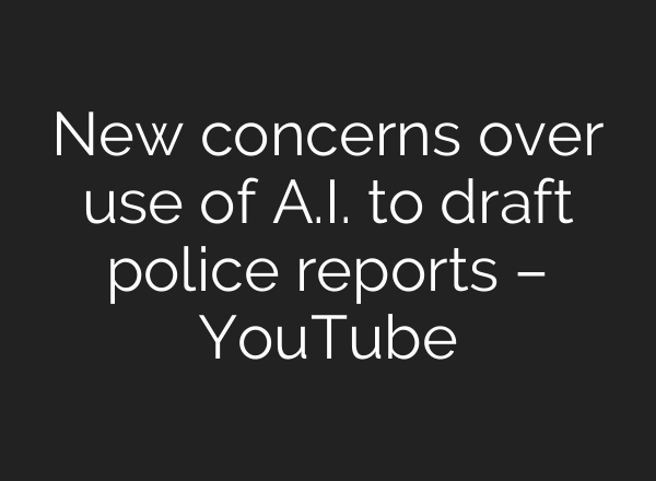 New concerns over use of A.I. to draft police reports – YouTube