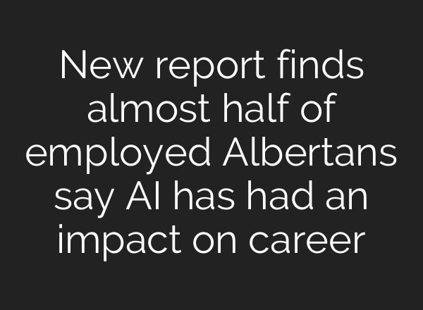 New report finds almost half of employed Albertans say AI has had an impact on career