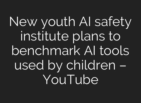 New youth AI safety institute plans to benchmark AI tools used by children – YouTube