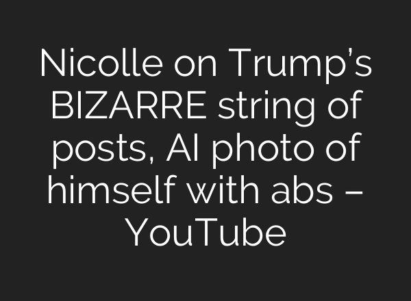 Nicolle on Trump’s BIZARRE string of posts, AI photo of himself with abs – YouTube
