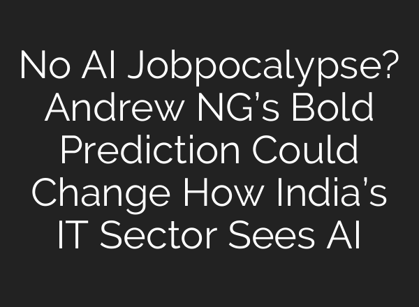 No AI Jobpocalypse? Andrew NG’s Bold Prediction Could Change How India’s IT Sector Sees AI