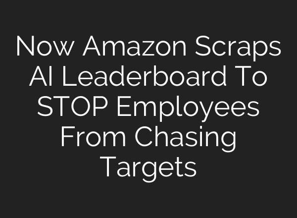 Now Amazon Scraps AI Leaderboard To STOP Employees From Chasing Targets