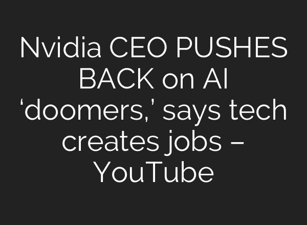 Nvidia CEO PUSHES BACK on AI ‘doomers,’ says tech creates jobs – YouTube
