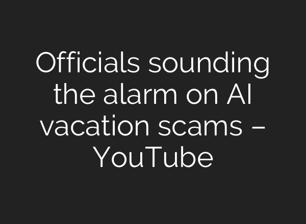 Officials sounding the alarm on AI vacation scams – YouTube