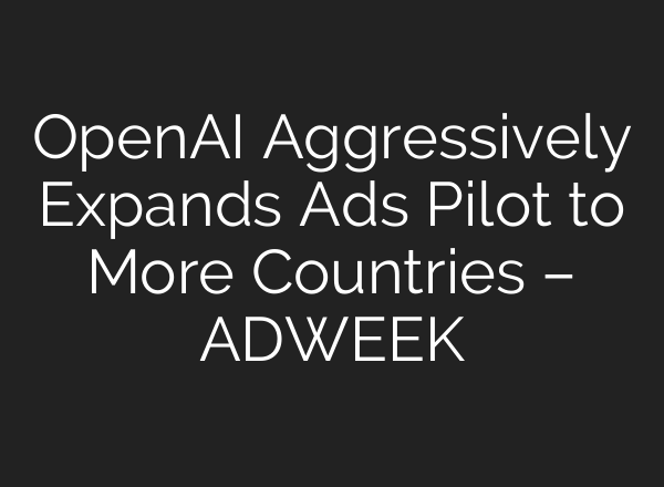 OpenAI Aggressively Expands Ads Pilot to More Countries – ADWEEK