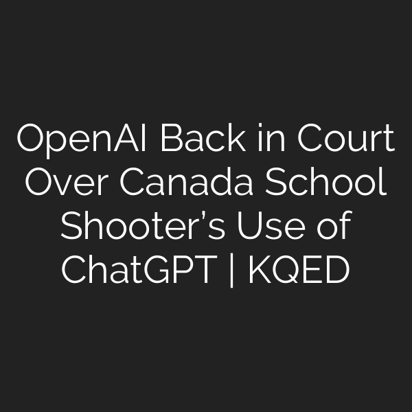 OpenAI Back in Court Over Canada School Shooter’s Use of ChatGPT | KQED