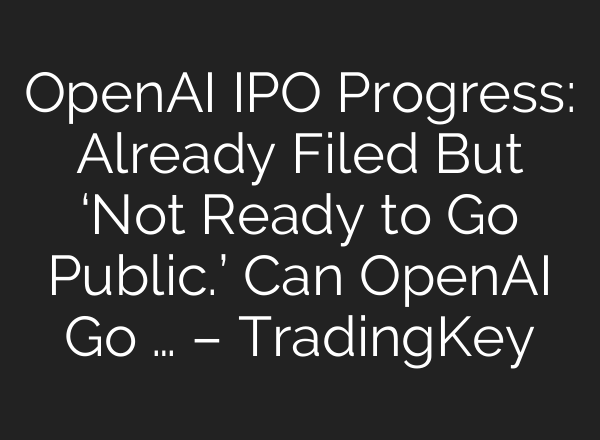 OpenAI IPO Progress: Already Filed But ‘Not Ready to Go Public.’ Can OpenAI Go … – TradingKey