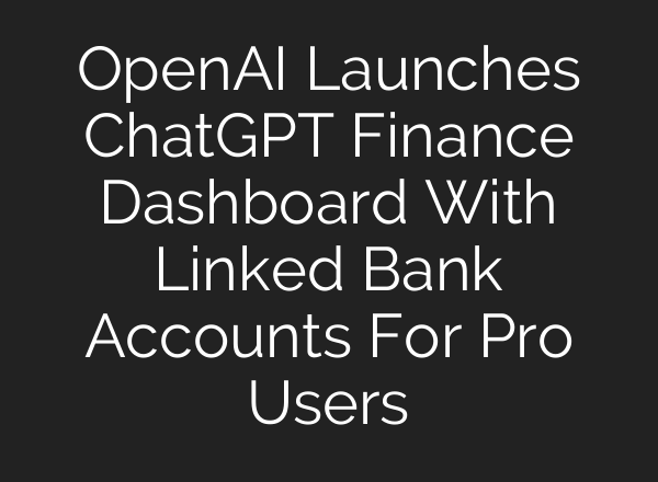 OpenAI Launches ChatGPT Finance Dashboard With Linked Bank Accounts For Pro Users