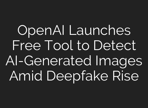 OpenAI Launches Free Tool to Detect AI-Generated Images Amid Deepfake Rise