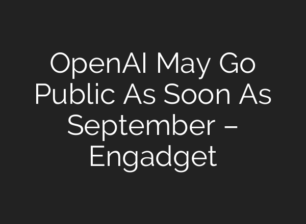 OpenAI May Go Public As Soon As September – Engadget