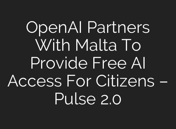 OpenAI Partners With Malta To Provide Free AI Access For Citizens – Pulse 2.0