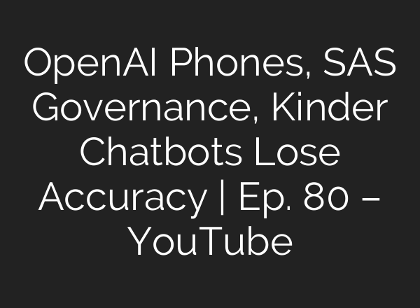 OpenAI Phones, SAS Governance, Kinder Chatbots Lose Accuracy | Ep. 80 – YouTube