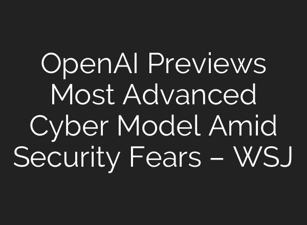 OpenAI Previews Most Advanced Cyber Model Amid Security Fears – WSJ