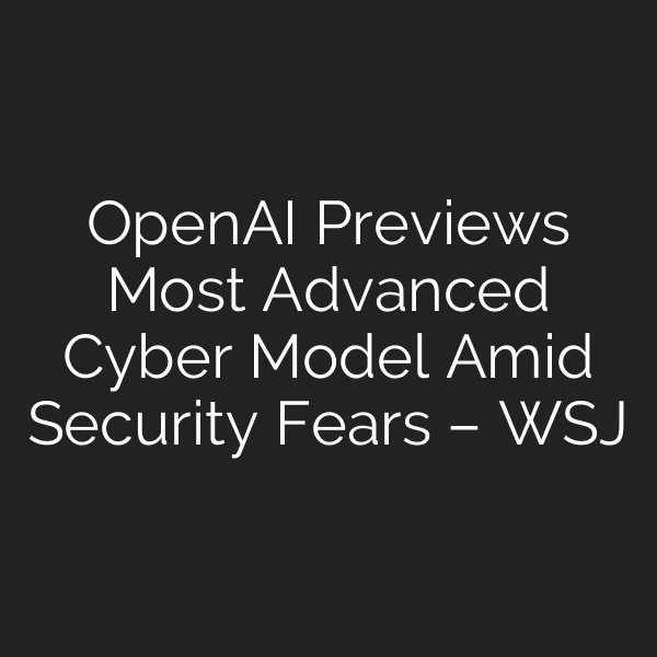 OpenAI Previews Most Advanced Cyber Model Amid Security Fears – WSJ