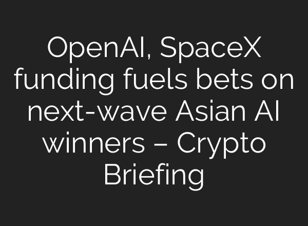 OpenAI, SpaceX funding fuels bets on next-wave Asian AI winners – Crypto Briefing