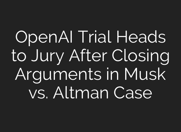 OpenAI Trial Heads to Jury After Closing Arguments in Musk vs. Altman Case