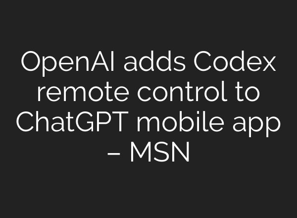 OpenAI adds Codex remote control to ChatGPT mobile app – MSN