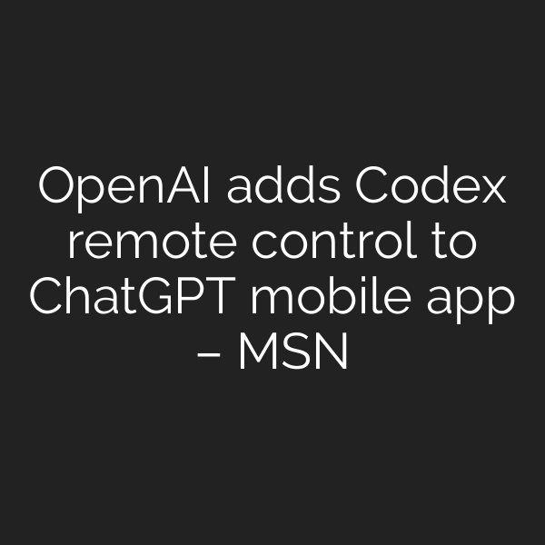 OpenAI adds Codex remote control to ChatGPT mobile app – MSN