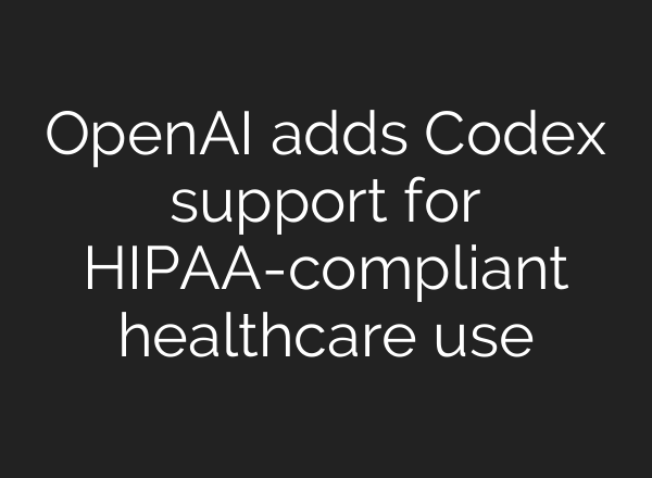 OpenAI adds Codex support for HIPAA-compliant healthcare use